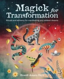 Magick for Transformation : Rituals and Alchemy for Manifesting Your Wildest Dreams