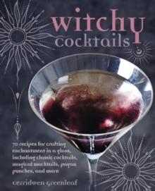 Witchy Cocktails : Over 65 Recipes for Enchantment in a Glass, Including Classic Cocktails, Magical Mocktails, Pagan Punches, and More