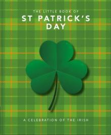 The Little Book of St Patrick's Day : A compendium of craic about Ireland's famous festival