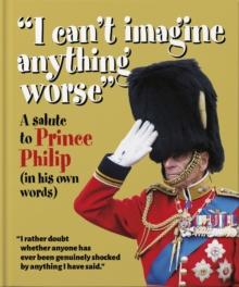 I can't imagine anything worse : A salute to Prince Philip (in his own words)