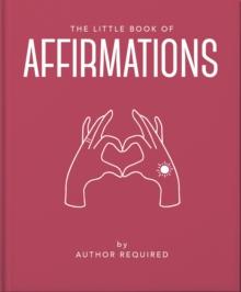 The Little Book of Affirmations : Uplifting Quotes and Positivity Practices