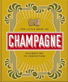 The Little Book of Champagne : A Bubbly Guide to the World's Most Famous Fizz!