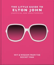 The Little Guide to Elton John : Wit, Wisdom and Wise Words from the Rocket Man