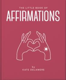 The Little Book of Affirmations : Uplifting Quotes and Positivity Practices