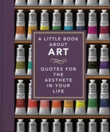 A Little Book About Art : Quotes for the Aesthete in Your Life