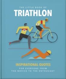 The Little Book of Triathlon : Inspirational Quotes for Everyone from the Novice to the Enthusiast