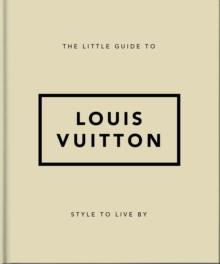 The Little Guide to Louis Vuitton : Style to Live By