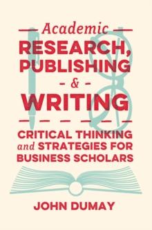 Academic Research, Publishing and Writing : Critical Thinking and Strategies for Business Scholars