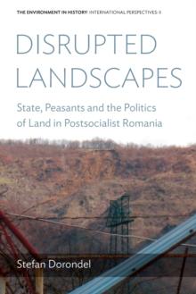 Disrupted Landscapes : State, Peasants and the Politics of Land in Postsocialist Romania