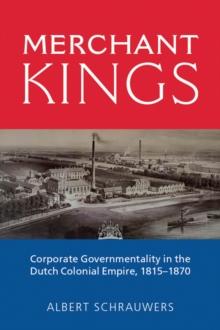 Merchant Kings : Corporate Governmentality in the Dutch Colonial Empire, 1815-1870