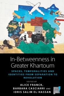 In-Betweenness in Greater Khartoum : Spaces, Temporalities, and Identities from Separation to Revolution