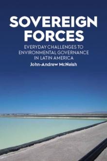 Sovereign Forces : Everyday Challenges to Environmental Governance in Latin America