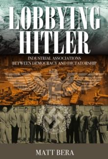 Lobbying Hitler : Industrial Associations between Democracy and Dictatorship