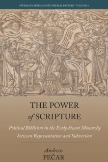 The Power of Scripture : Political Biblicism in the Early Stuart Monarchy between Representation and Subversion