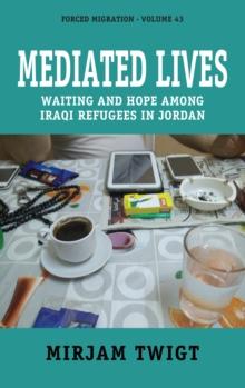 Mediated Lives : Waiting and Hope among Iraqi Refugees in Jordan