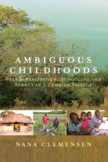 Ambiguous Childhoods : Peer Socialisation, Schooling and Agency in a Zambian Village