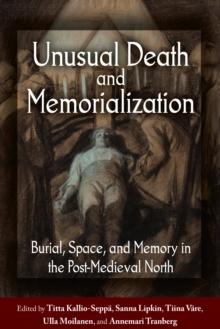 Unusual Death and Memorialization : Burial, Space, and Memory in the Post-Medieval North