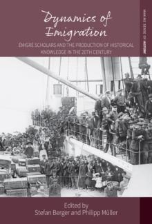 Dynamics of Emigration : Emigre Scholars and the Production of Historical Knowledge in the 20th Century