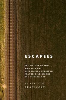 Escapees : The History of Jews Who Fled Nazi Deportation Trains in France, Belgium, and the Netherlands