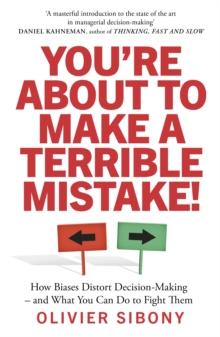 You'Re About to Make a Terrible Mistake! : How Biases Distort Decision-Making and What You Can Do to Fight Them