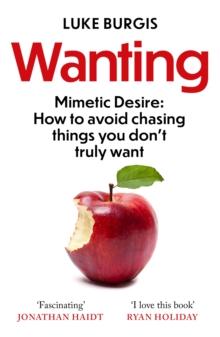 Wanting : Mimetic Desire: How to Avoid Chasing Things You Don't Truly Want