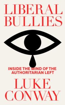 Liberal Bullies : Inside the Mind of the Authoritarian Left