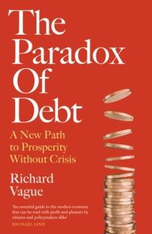 The Paradox of Debt : A New Path to Prosperity Without Crisis