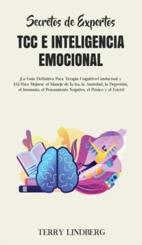 Secretos de Expertos - TCC e Inteligencia Emocional : !La Guia Definitiva Para Terapia Cognitivo-Conductual y EQ Para Mejorar el Manejo de la ira, la Ansiedad, la Depresion, el Insomnio, el Pensamient