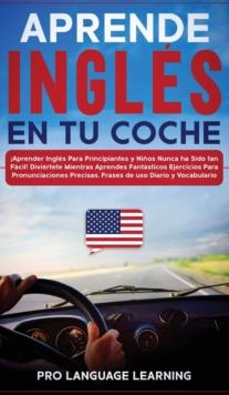 Aprende Ingles en tu Coche : Aprender Ingles Para Principiantes y Ninos Nunca ha Sido tan Facil! Diviertete Mientras Aprendes Fantasticos Ejercicios Para Pronunciaciones Precisas, Frases de uso Diari