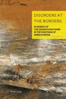 Disorders at the Borders : In Search of the Gesamtkunstwerk in the Paintings of Anselm Kiefer