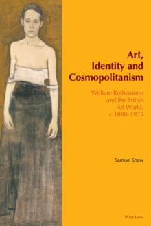 Art, Identity and Cosmopolitanism : William Rothenstein and the British Art World, c.1880-1935