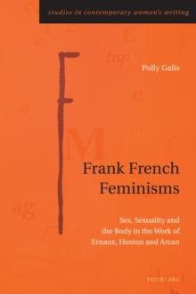 Frank French Feminisms : Sex, Sexuality and the Body in the Work of Ernaux, Huston and Arcan