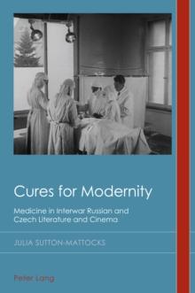 Cures for Modernity : Medicine in Interwar Russian and Czech Literature and Cinema