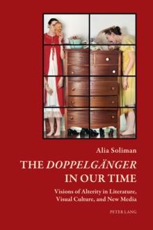 The Doppelgaenger in our Time : Visions of Alterity in Literature, Visual Culture, and New Media