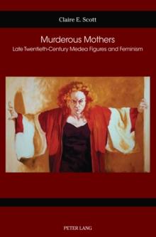 Murderous Mothers : Late Twentieth-Century Medea Figures and Feminism