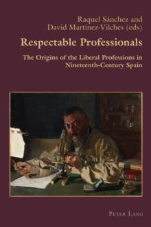 Respectable Professionals : The Origins of the Liberal Professions in Nineteenth-Century Spain