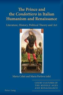 The Prince and the Condottiero in Italian Humanism and Renaissance : Literature, History, Political Theory and Art