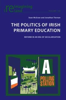 The Politics of Irish Primary Education : Reform in an Era of Secularisation