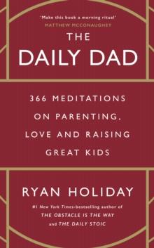 The Daily Dad : 366 Meditations on Parenting, Love and Raising Great Kids