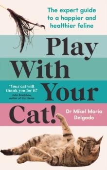 Play With Your Cat! : The expert guide to a happier and healthier feline