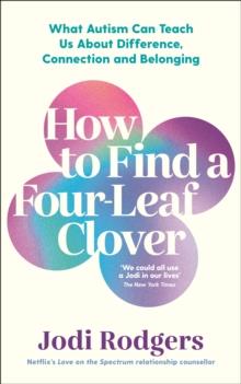 How to Find a Four-Leaf Clover : What Autism Can Teach Us About Difference, Connection and Belonging