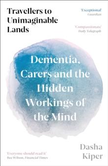 Travellers to Unimaginable Lands : Dementia, Carers and the Hidden Workings of the Mind