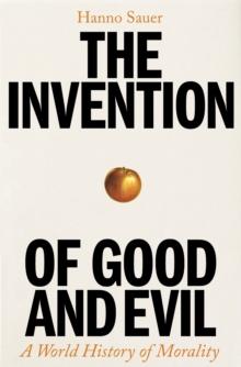 The Invention of Good and Evil : A World History of Morality