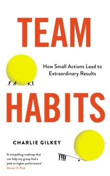 Team Habits : How Small Actions Lead to Extraordinary Results