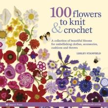 100 Flowers To Knit & Crochet (new edition) : A Collection Of Beautiful Blooms For Embellishing Clothes, Accessories, Cushions And Throws