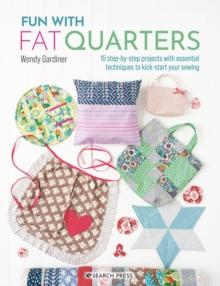 Fun with Fat Quarters : 15 Step-by-Step Projects with Essential Techniques to Kick-Start Your Sewing