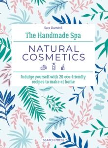 The Handmade Spa: Natural Cosmetics : Indulge Yourself with 20 ECO-Friendly Recipes to Make at Home