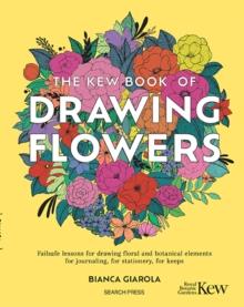 The Kew Book of Drawing Flowers : Failsafe Lessons for Drawing Floral and Botanical Elements. for Journaling, for Stationery, for Keeps