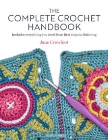 The Complete Crochet Handbook : Includes Everything You Need from First Steps to Finishing