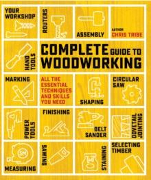 Complete Guide to Woodworking : All the Essential Techniques and Skills You Need